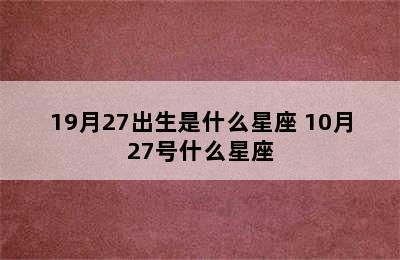 19月27出生是什么星座 10月27号什么星座